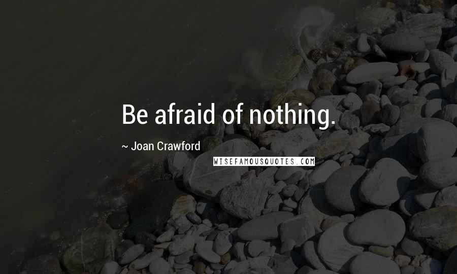 Joan Crawford Quotes: Be afraid of nothing.