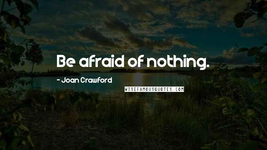 Joan Crawford Quotes: Be afraid of nothing.