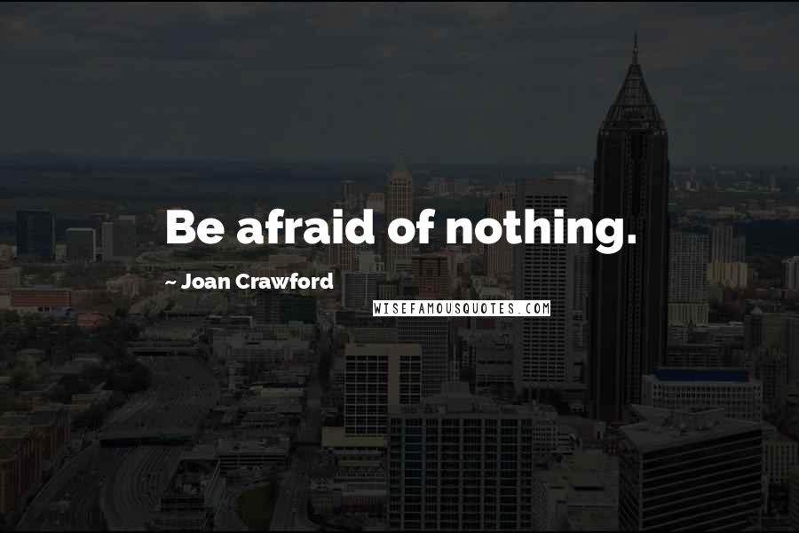 Joan Crawford Quotes: Be afraid of nothing.