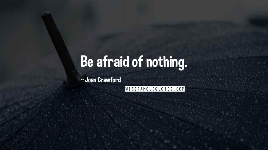 Joan Crawford Quotes: Be afraid of nothing.