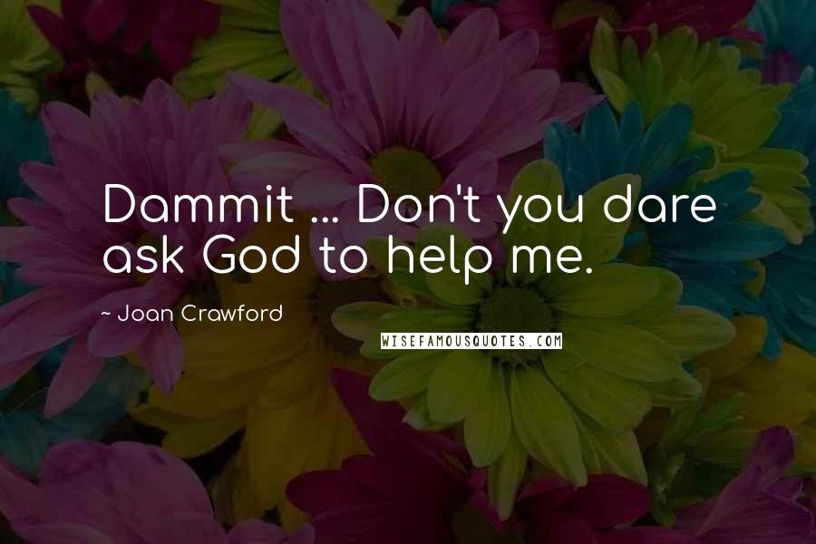 Joan Crawford Quotes: Dammit ... Don't you dare ask God to help me.