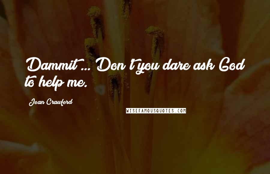 Joan Crawford Quotes: Dammit ... Don't you dare ask God to help me.