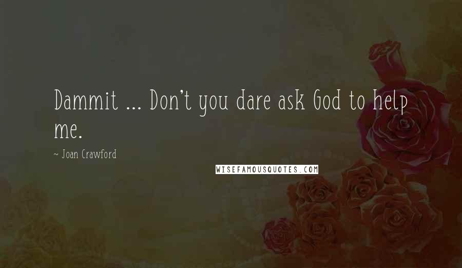 Joan Crawford Quotes: Dammit ... Don't you dare ask God to help me.