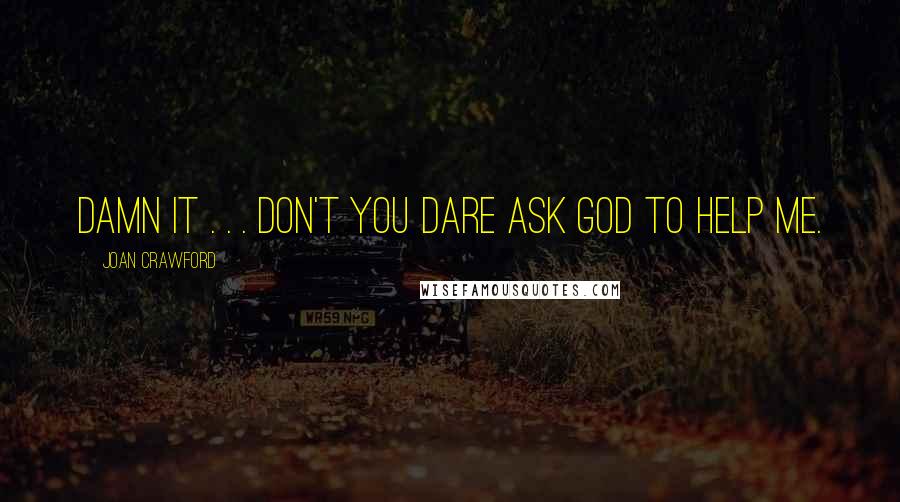 Joan Crawford Quotes: Damn it . . . Don't you dare ask God to help me.