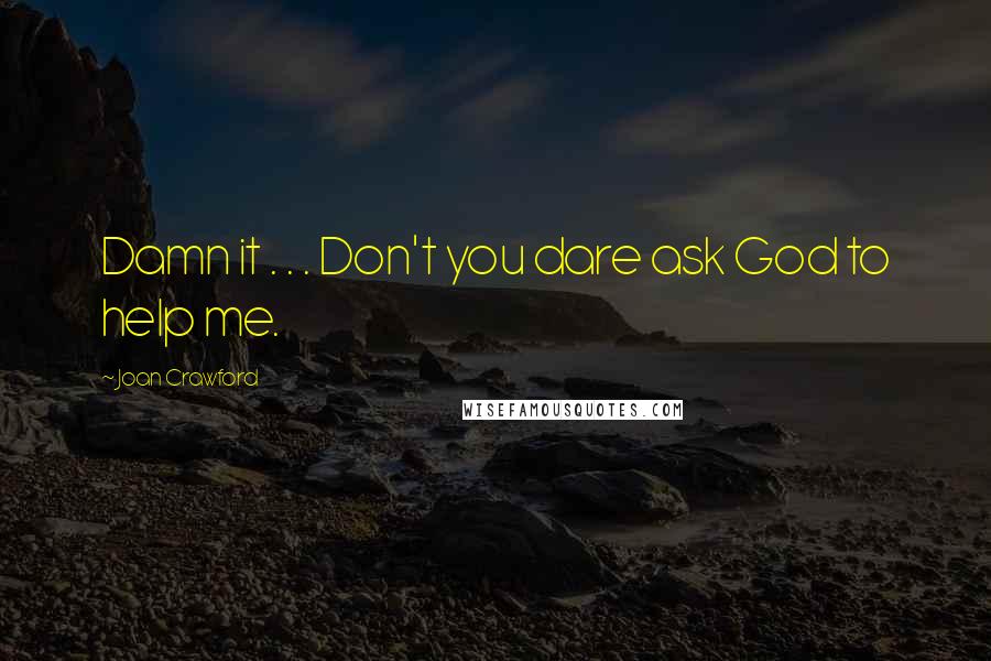 Joan Crawford Quotes: Damn it . . . Don't you dare ask God to help me.