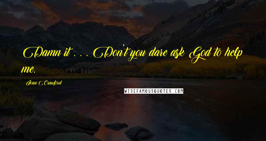Joan Crawford Quotes: Damn it . . . Don't you dare ask God to help me.