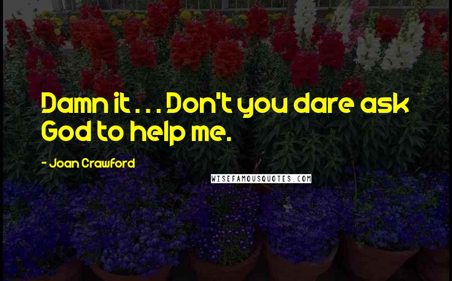 Joan Crawford Quotes: Damn it . . . Don't you dare ask God to help me.