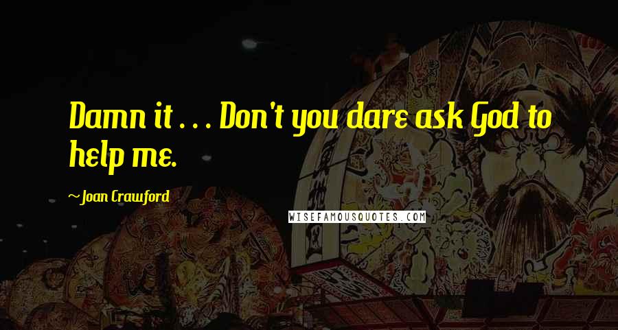 Joan Crawford Quotes: Damn it . . . Don't you dare ask God to help me.