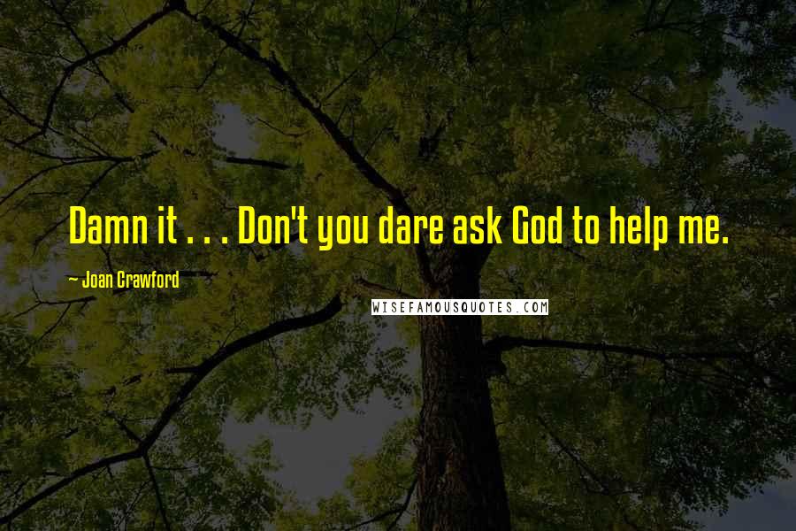Joan Crawford Quotes: Damn it . . . Don't you dare ask God to help me.