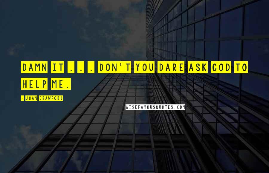 Joan Crawford Quotes: Damn it . . . Don't you dare ask God to help me.