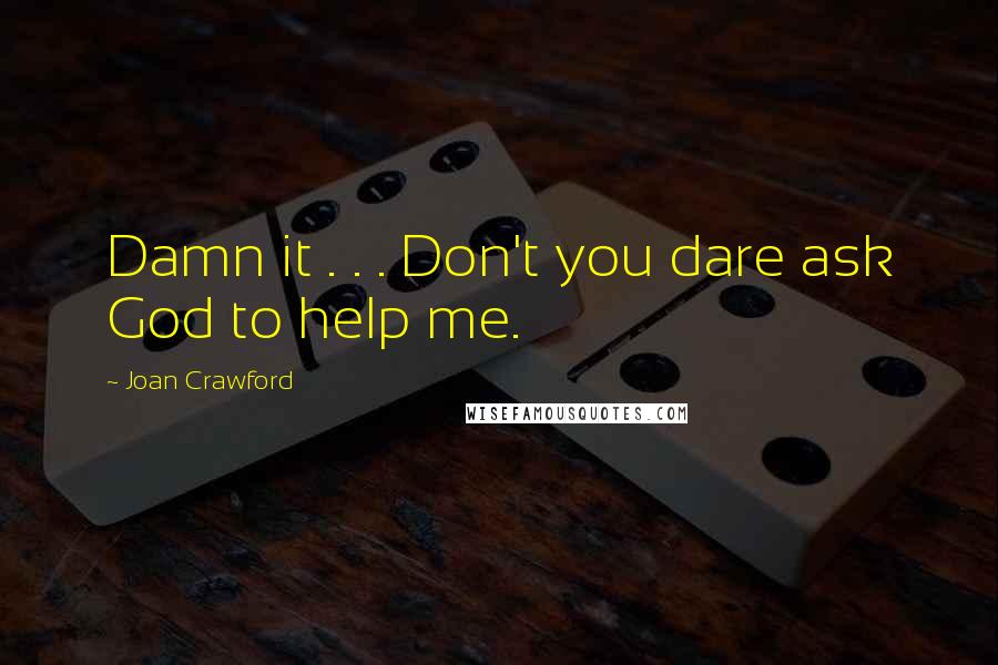 Joan Crawford Quotes: Damn it . . . Don't you dare ask God to help me.