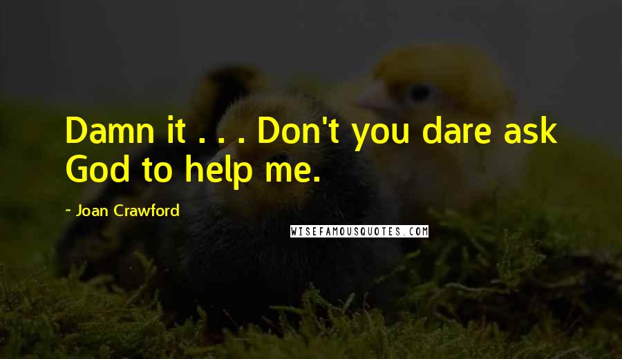 Joan Crawford Quotes: Damn it . . . Don't you dare ask God to help me.