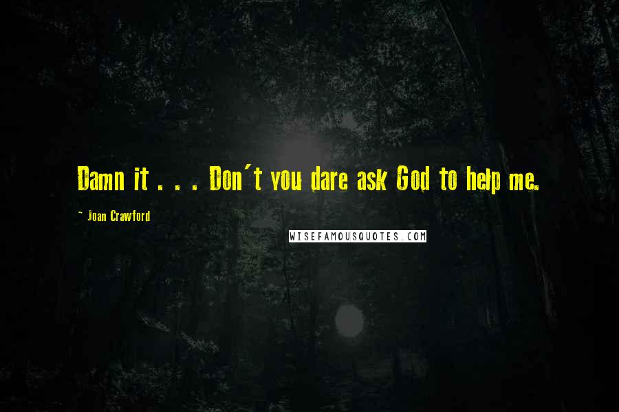 Joan Crawford Quotes: Damn it . . . Don't you dare ask God to help me.