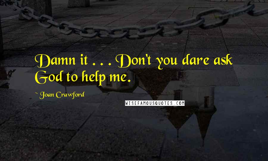 Joan Crawford Quotes: Damn it . . . Don't you dare ask God to help me.