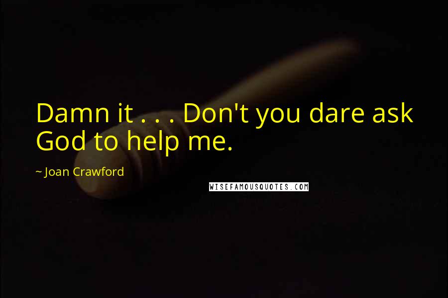 Joan Crawford Quotes: Damn it . . . Don't you dare ask God to help me.