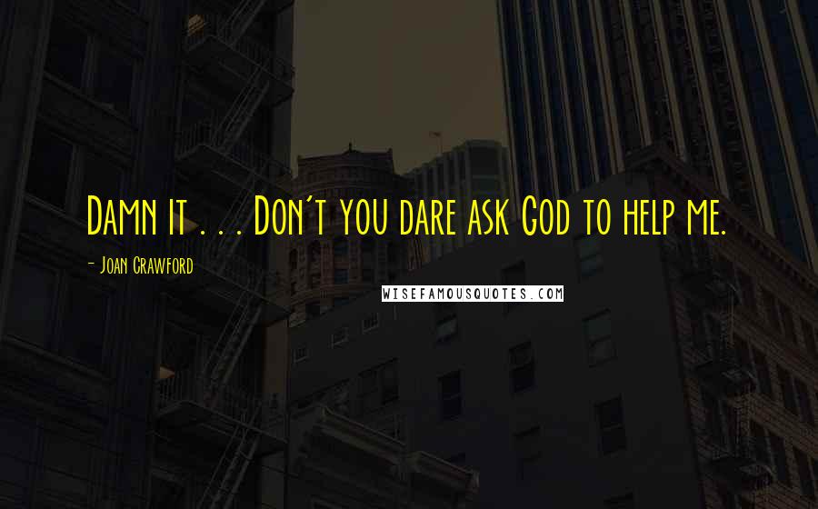 Joan Crawford Quotes: Damn it . . . Don't you dare ask God to help me.