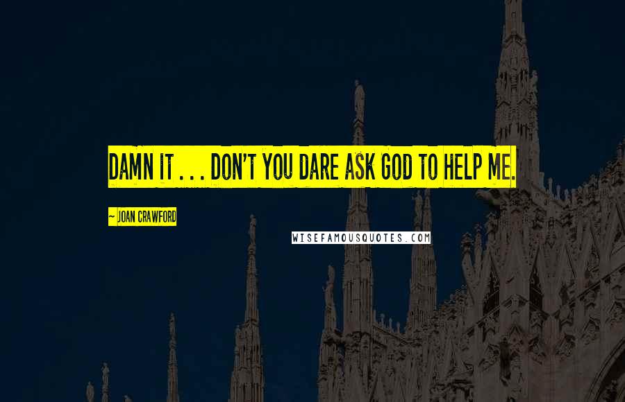 Joan Crawford Quotes: Damn it . . . Don't you dare ask God to help me.