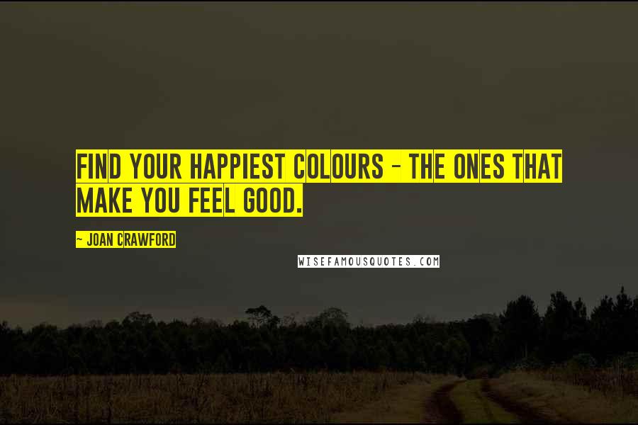 Joan Crawford Quotes: Find your happiest colours - the ones that make you feel good.