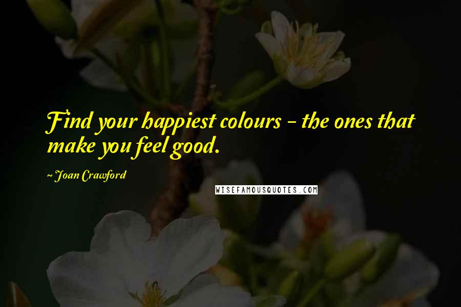 Joan Crawford Quotes: Find your happiest colours - the ones that make you feel good.