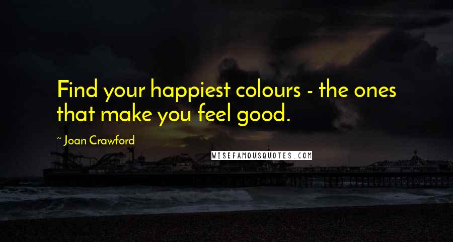 Joan Crawford Quotes: Find your happiest colours - the ones that make you feel good.