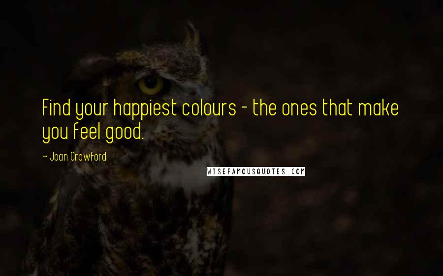 Joan Crawford Quotes: Find your happiest colours - the ones that make you feel good.