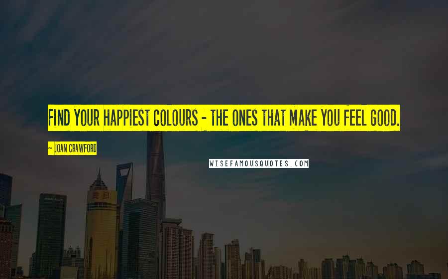 Joan Crawford Quotes: Find your happiest colours - the ones that make you feel good.