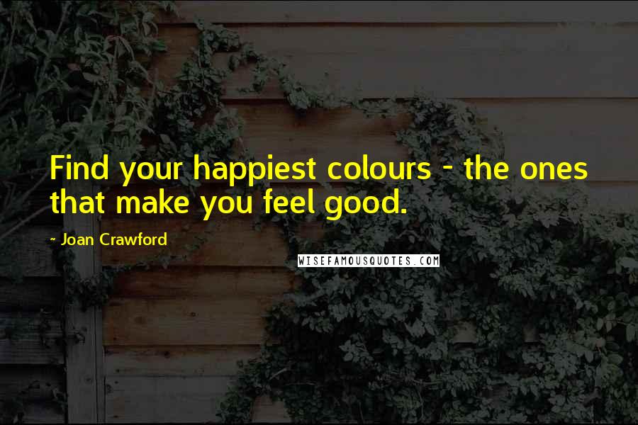 Joan Crawford Quotes: Find your happiest colours - the ones that make you feel good.