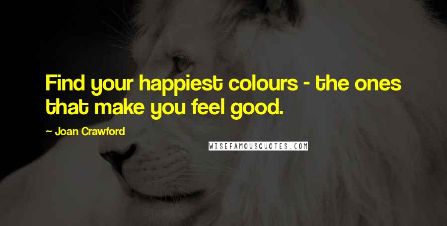 Joan Crawford Quotes: Find your happiest colours - the ones that make you feel good.