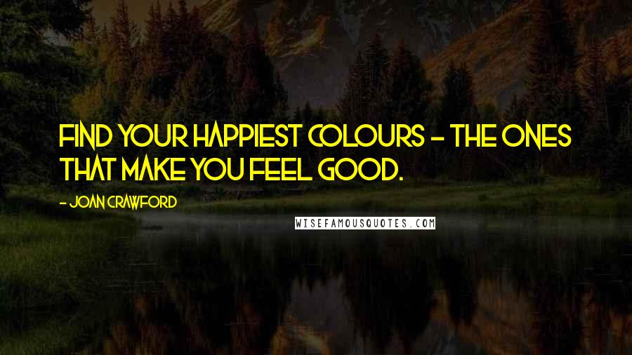 Joan Crawford Quotes: Find your happiest colours - the ones that make you feel good.