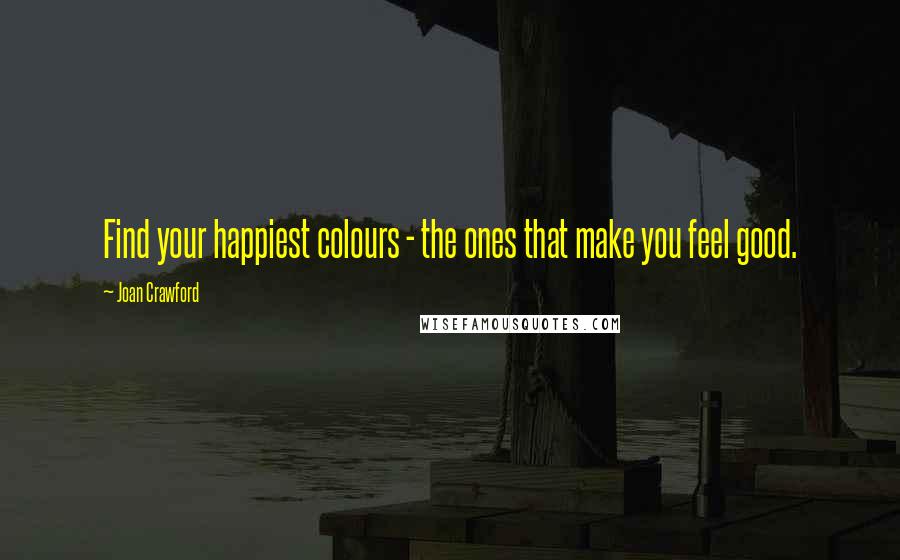 Joan Crawford Quotes: Find your happiest colours - the ones that make you feel good.