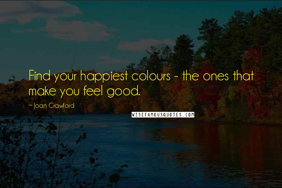 Joan Crawford Quotes: Find your happiest colours - the ones that make you feel good.