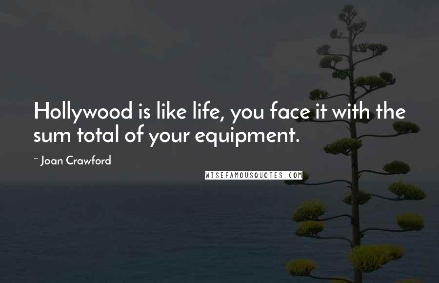 Joan Crawford Quotes: Hollywood is like life, you face it with the sum total of your equipment.