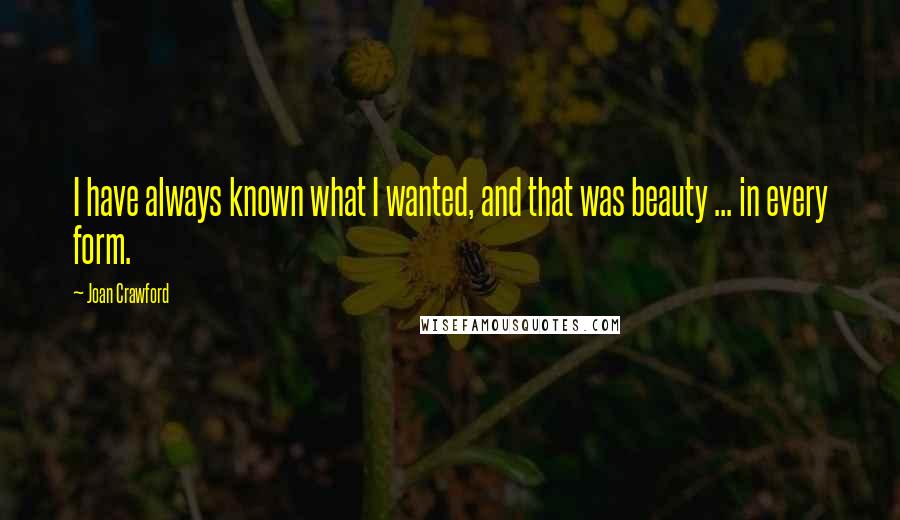 Joan Crawford Quotes: I have always known what I wanted, and that was beauty ... in every form.