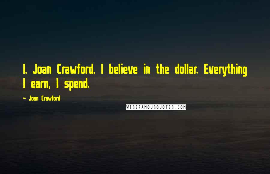 Joan Crawford Quotes: I, Joan Crawford, I believe in the dollar. Everything I earn, I spend.