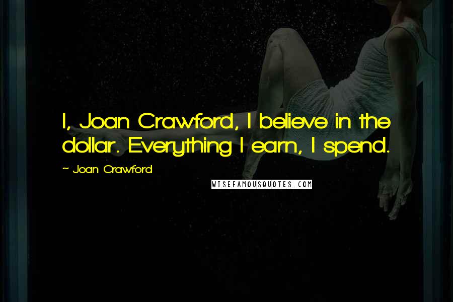 Joan Crawford Quotes: I, Joan Crawford, I believe in the dollar. Everything I earn, I spend.