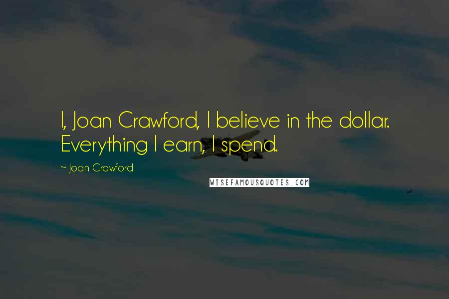 Joan Crawford Quotes: I, Joan Crawford, I believe in the dollar. Everything I earn, I spend.