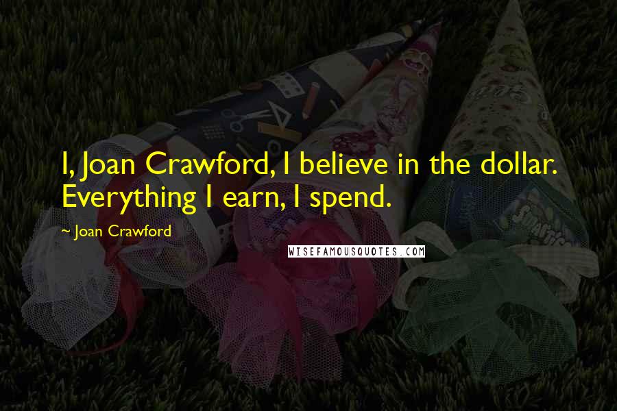 Joan Crawford Quotes: I, Joan Crawford, I believe in the dollar. Everything I earn, I spend.