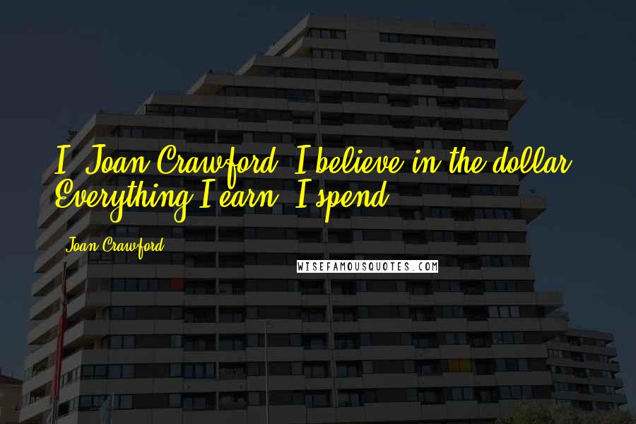 Joan Crawford Quotes: I, Joan Crawford, I believe in the dollar. Everything I earn, I spend.