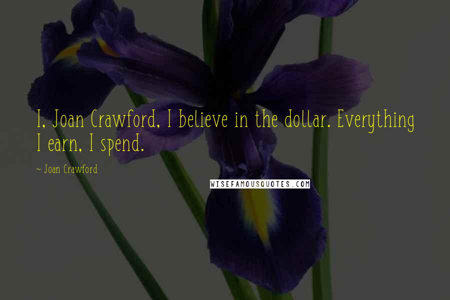 Joan Crawford Quotes: I, Joan Crawford, I believe in the dollar. Everything I earn, I spend.