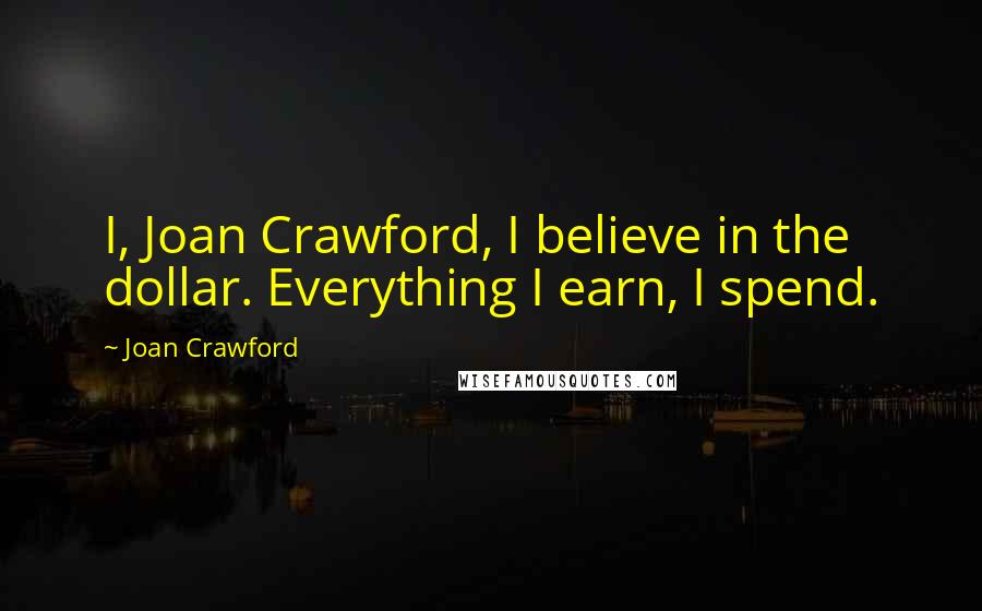 Joan Crawford Quotes: I, Joan Crawford, I believe in the dollar. Everything I earn, I spend.