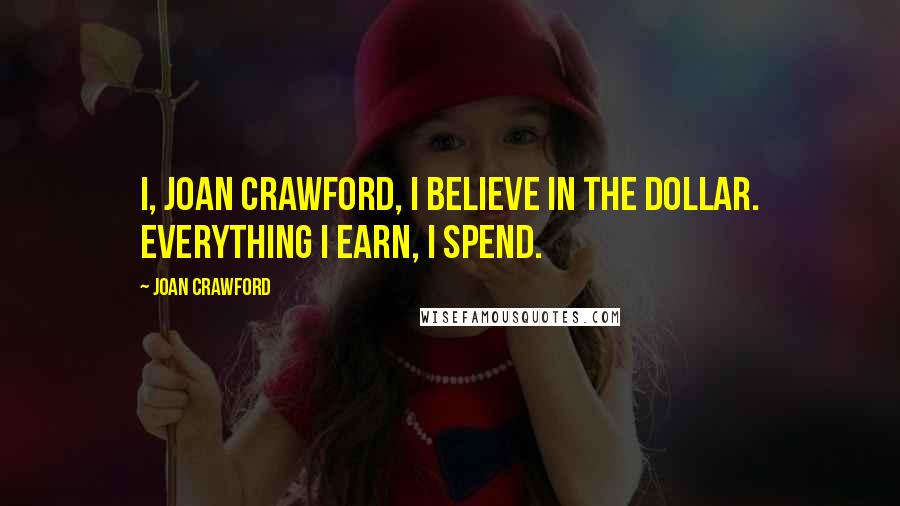 Joan Crawford Quotes: I, Joan Crawford, I believe in the dollar. Everything I earn, I spend.