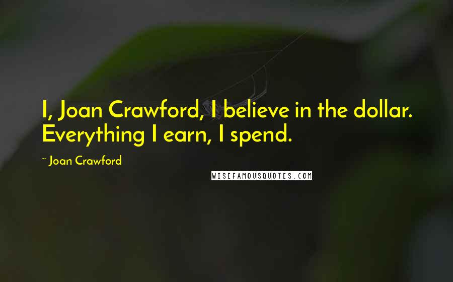 Joan Crawford Quotes: I, Joan Crawford, I believe in the dollar. Everything I earn, I spend.