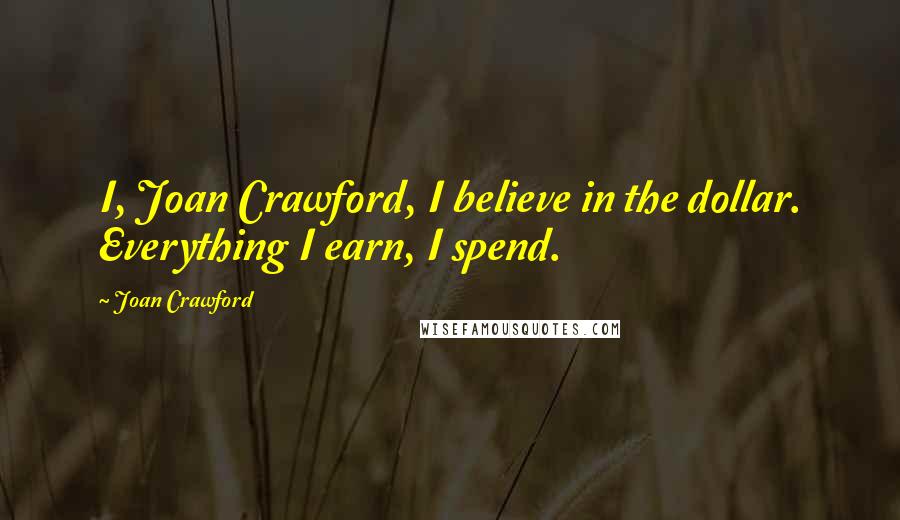 Joan Crawford Quotes: I, Joan Crawford, I believe in the dollar. Everything I earn, I spend.