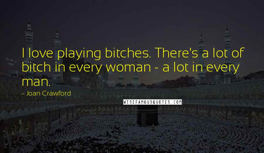 Joan Crawford Quotes: I love playing bitches. There's a lot of bitch in every woman - a lot in every man.