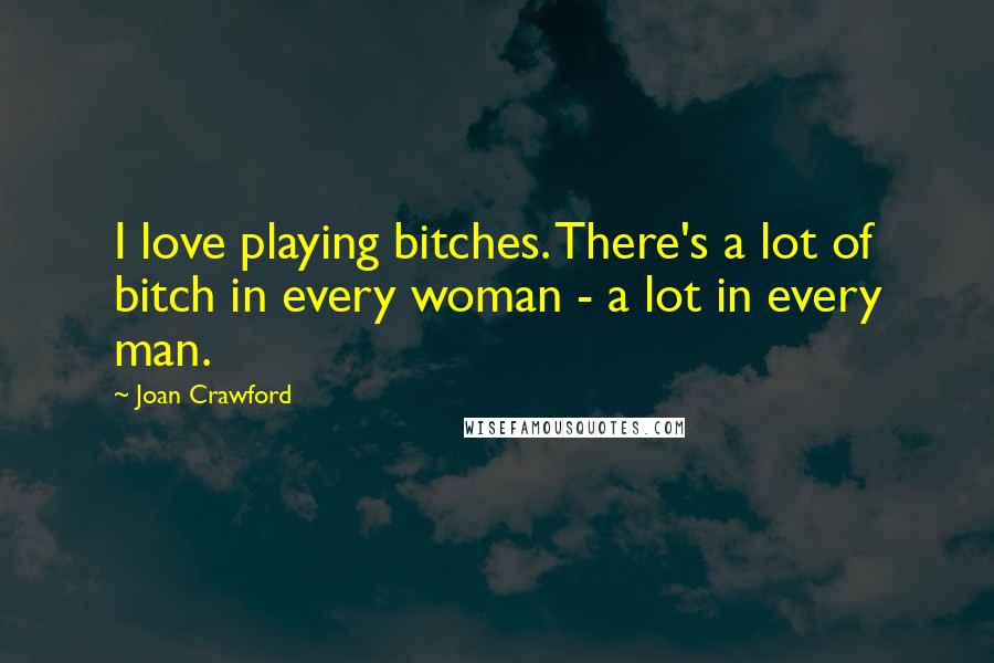 Joan Crawford Quotes: I love playing bitches. There's a lot of bitch in every woman - a lot in every man.