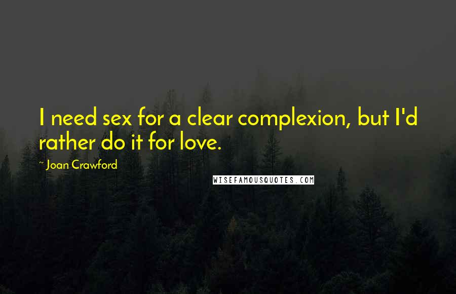Joan Crawford Quotes: I need sex for a clear complexion, but I'd rather do it for love.