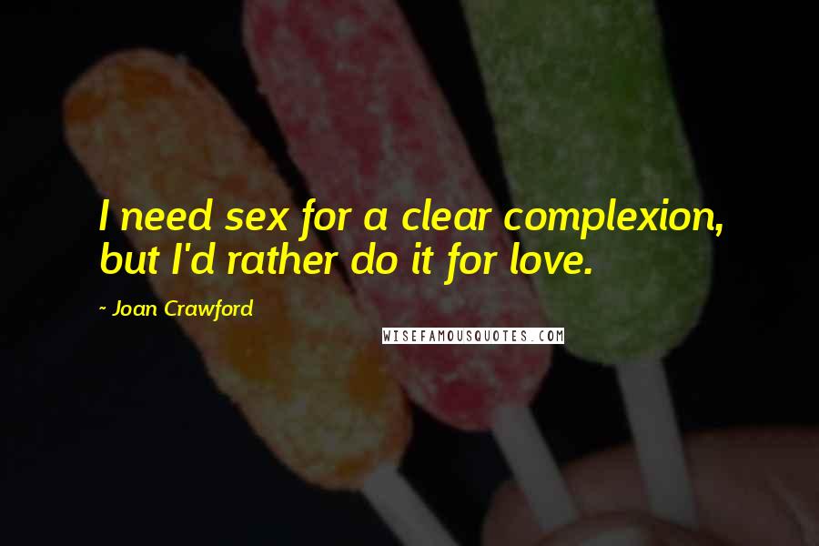 Joan Crawford Quotes: I need sex for a clear complexion, but I'd rather do it for love.