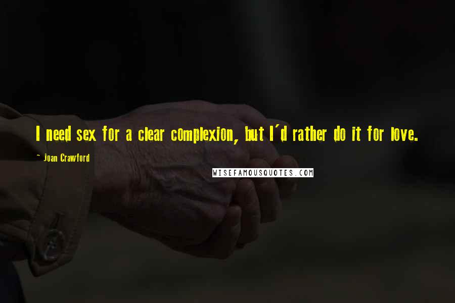 Joan Crawford Quotes: I need sex for a clear complexion, but I'd rather do it for love.