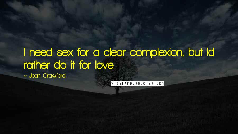 Joan Crawford Quotes: I need sex for a clear complexion, but I'd rather do it for love.