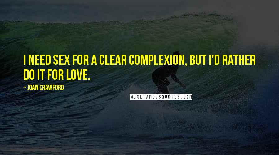 Joan Crawford Quotes: I need sex for a clear complexion, but I'd rather do it for love.